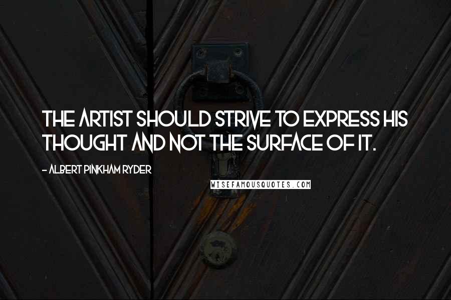 Albert Pinkham Ryder Quotes: The artist should strive to express his thought and not the surface of it.