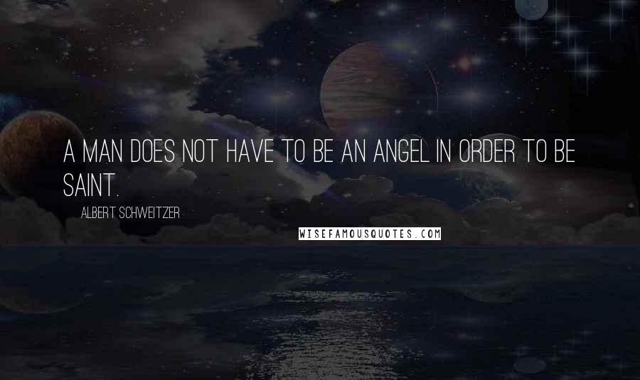 Albert Schweitzer Quotes: A man does not have to be an angel in order to be saint.