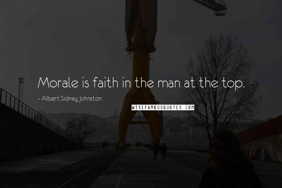 Albert Sidney Johnston Quotes: Morale is faith in the man at the top.