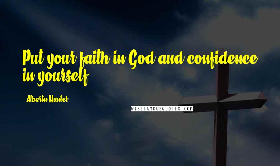 Alberta Hunter Quotes: Put your faith in God and confidence in yourself.