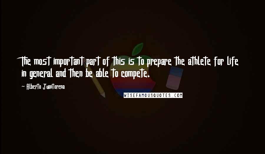 Alberto Juantorena Quotes: The most important part of this is to prepare the athlete for life in general and then be able to compete.