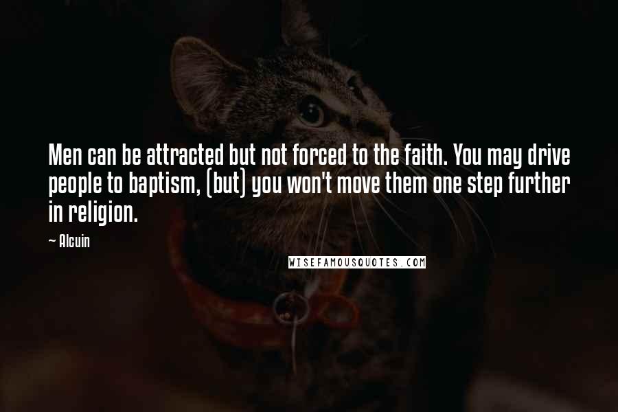 Alcuin Quotes: Men can be attracted but not forced to the faith. You may drive people to baptism, (but) you won't move them one step further in religion.