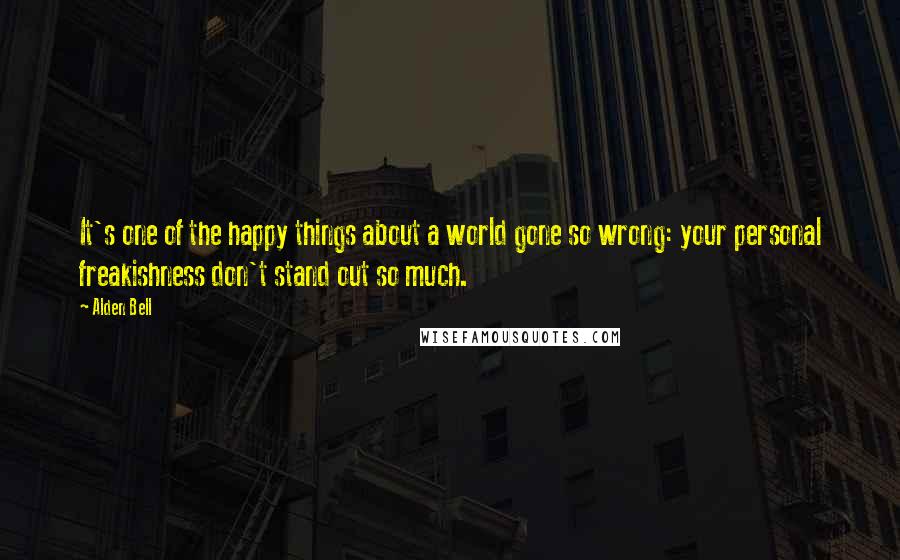 Alden Bell Quotes: It's one of the happy things about a world gone so wrong: your personal freakishness don't stand out so much.