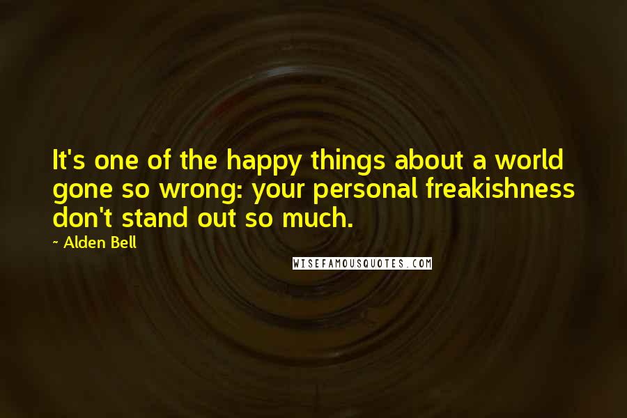 Alden Bell Quotes: It's one of the happy things about a world gone so wrong: your personal freakishness don't stand out so much.