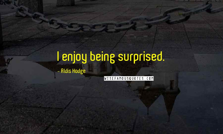 Aldis Hodge Quotes: I enjoy being surprised.