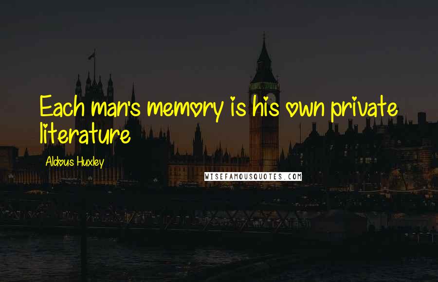 Aldous Huxley Quotes: Each man's memory is his own private literature