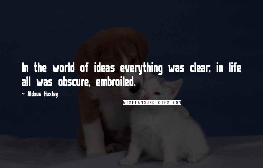 Aldous Huxley Quotes: In the world of ideas everything was clear; in life all was obscure, embroiled.