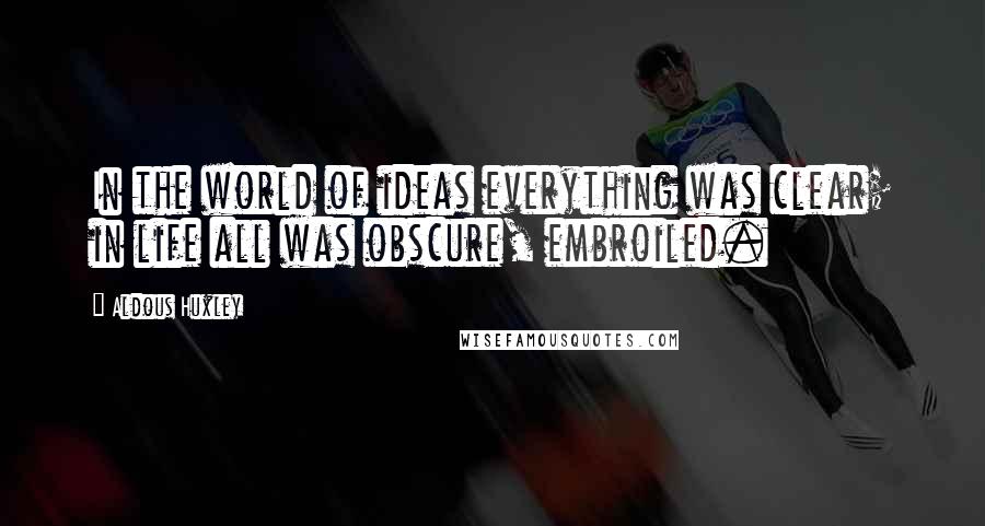 Aldous Huxley Quotes: In the world of ideas everything was clear; in life all was obscure, embroiled.