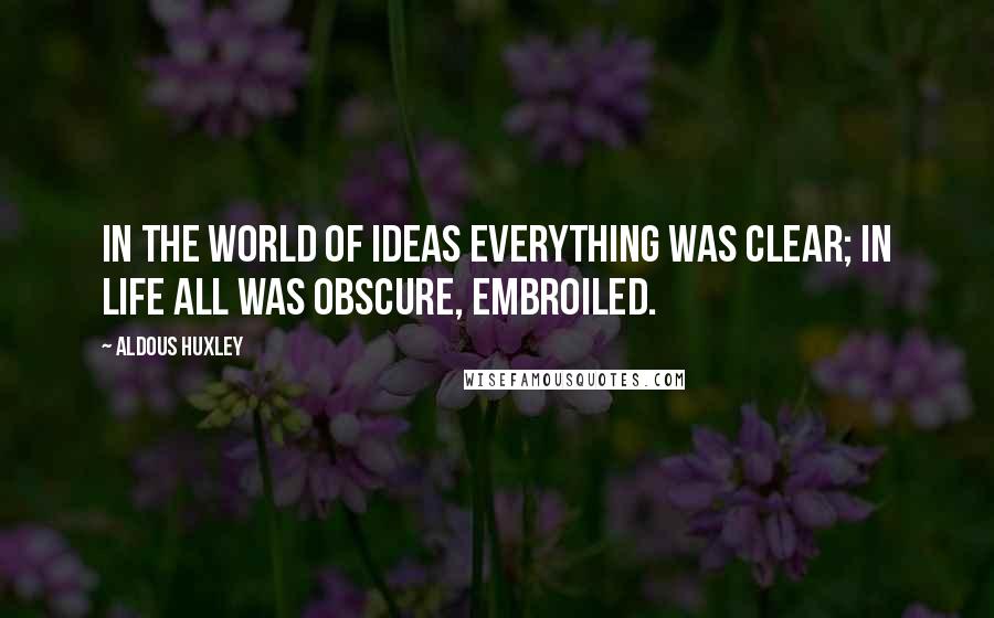 Aldous Huxley Quotes: In the world of ideas everything was clear; in life all was obscure, embroiled.