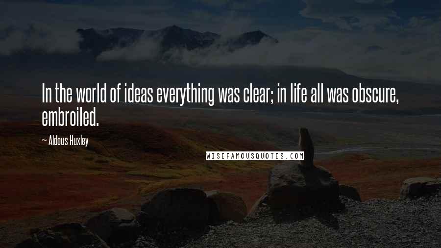 Aldous Huxley Quotes: In the world of ideas everything was clear; in life all was obscure, embroiled.