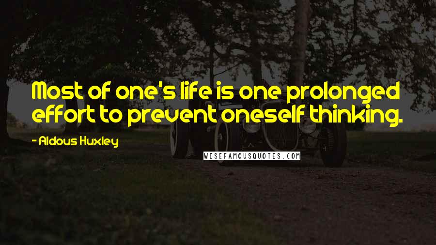 Aldous Huxley Quotes: Most of one's life is one prolonged effort to prevent oneself thinking.