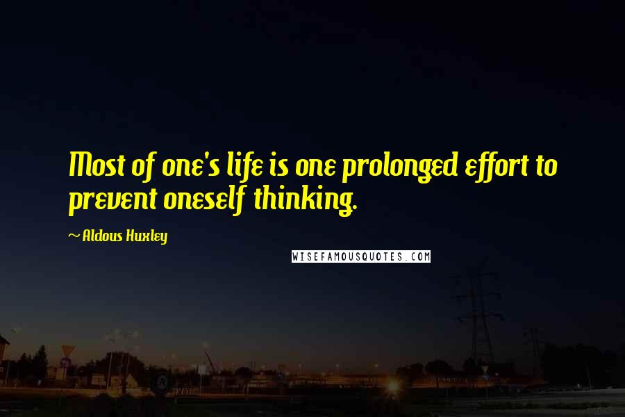 Aldous Huxley Quotes: Most of one's life is one prolonged effort to prevent oneself thinking.