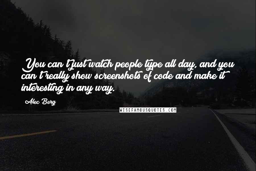 Alec Berg Quotes: You can't just watch people type all day, and you can't really show screenshots of code and make it interesting in any way.