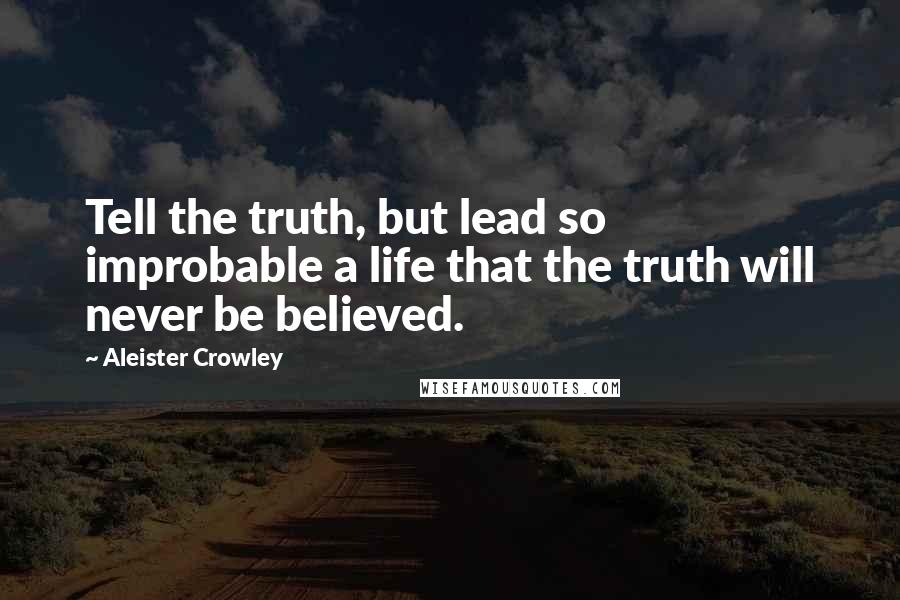 Aleister Crowley Quotes: Tell the truth, but lead so improbable a life that the truth will never be believed.