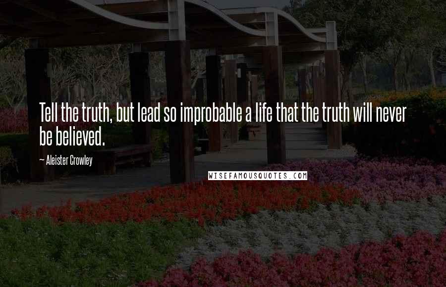 Aleister Crowley Quotes: Tell the truth, but lead so improbable a life that the truth will never be believed.