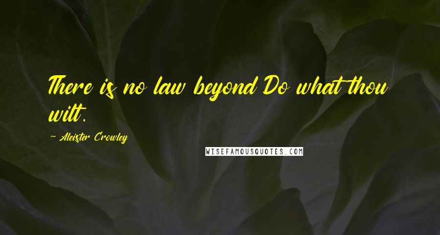 Aleister Crowley Quotes: There is no law beyond Do what thou wilt.