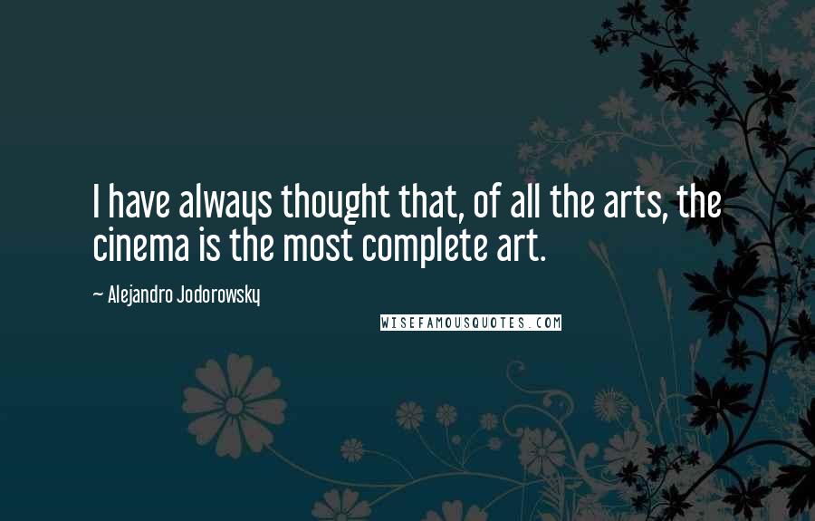 Alejandro Jodorowsky Quotes: I have always thought that, of all the arts, the cinema is the most complete art.