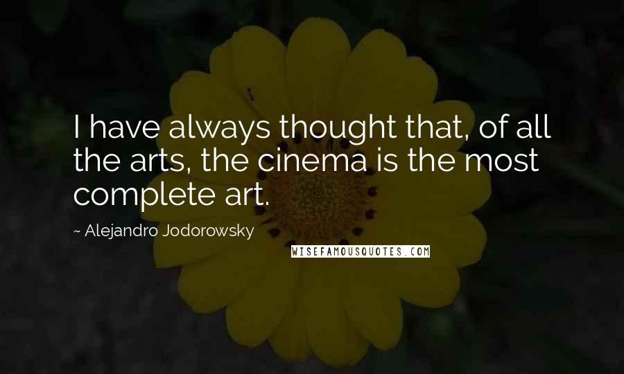 Alejandro Jodorowsky Quotes: I have always thought that, of all the arts, the cinema is the most complete art.