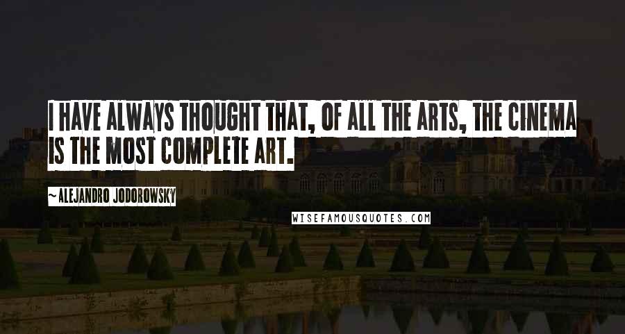 Alejandro Jodorowsky Quotes: I have always thought that, of all the arts, the cinema is the most complete art.