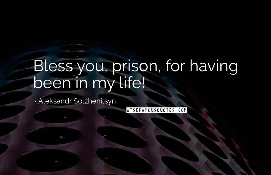 Aleksandr Solzhenitsyn Quotes: Bless you, prison, for having been in my life!