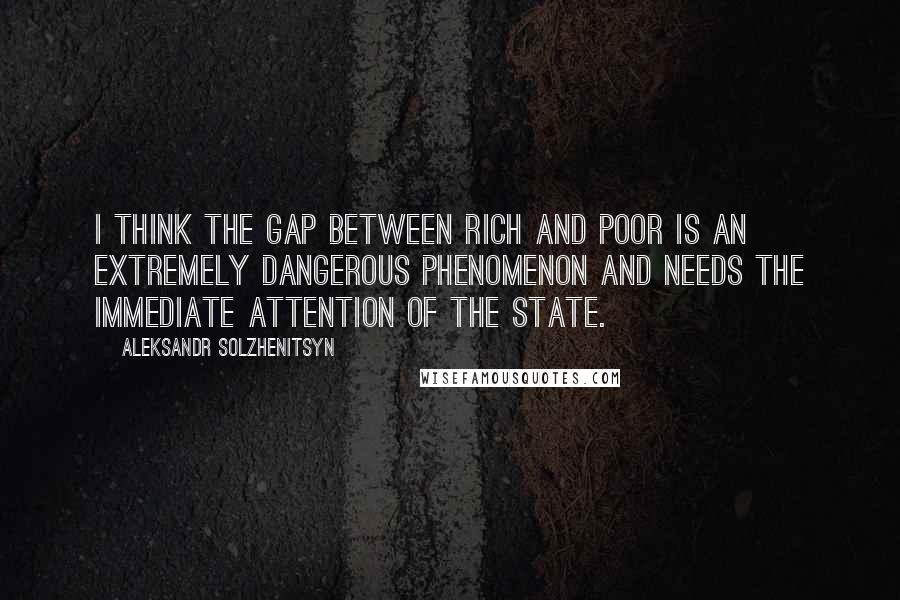 Aleksandr Solzhenitsyn Quotes: I think the gap between rich and poor is an extremely dangerous phenomenon and needs the immediate attention of the state.