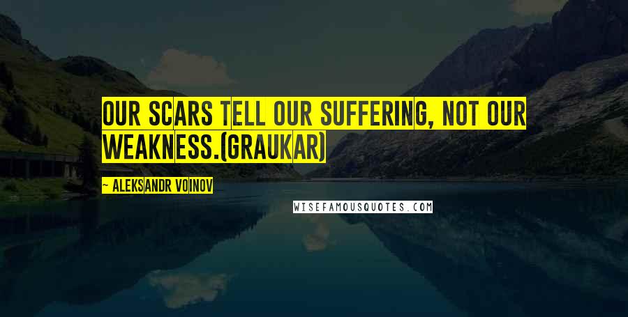 Aleksandr Voinov Quotes: Our scars tell our suffering, not our weakness.(Graukar)