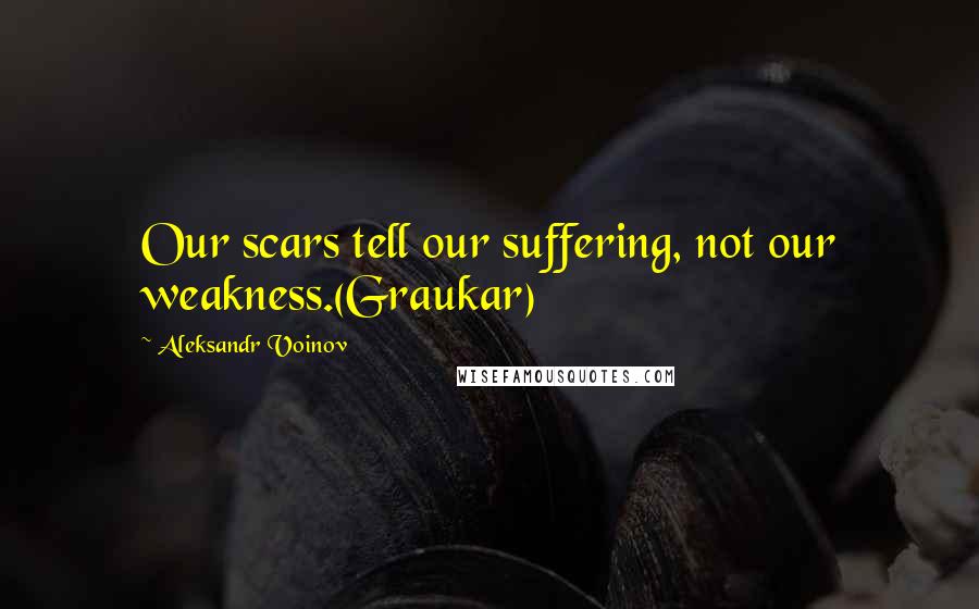 Aleksandr Voinov Quotes: Our scars tell our suffering, not our weakness.(Graukar)