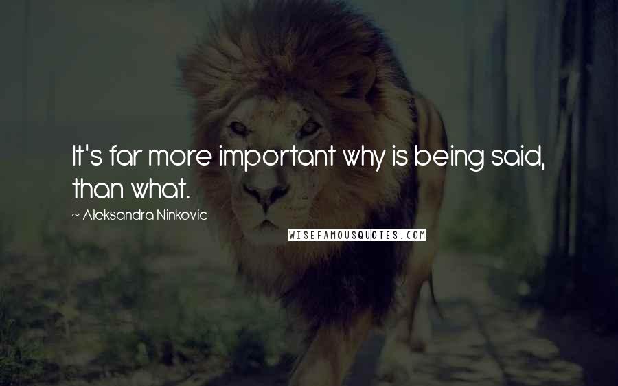 Aleksandra Ninkovic Quotes: It's far more important why is being said, than what.