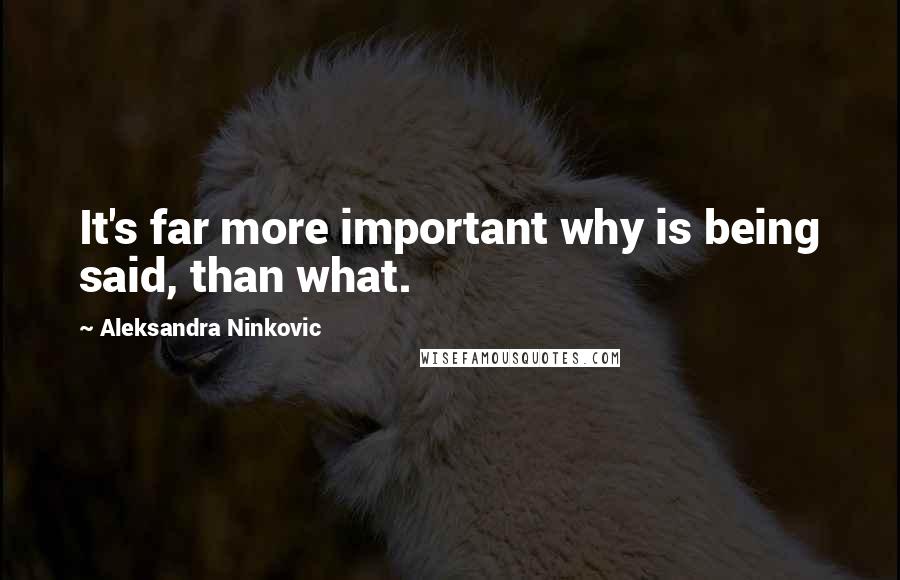 Aleksandra Ninkovic Quotes: It's far more important why is being said, than what.