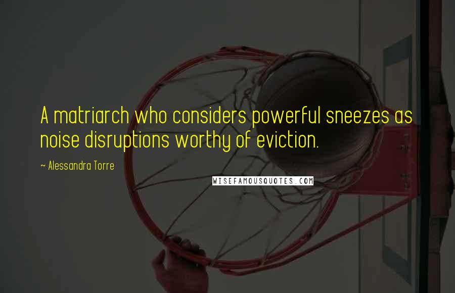 Alessandra Torre Quotes: A matriarch who considers powerful sneezes as noise disruptions worthy of eviction.