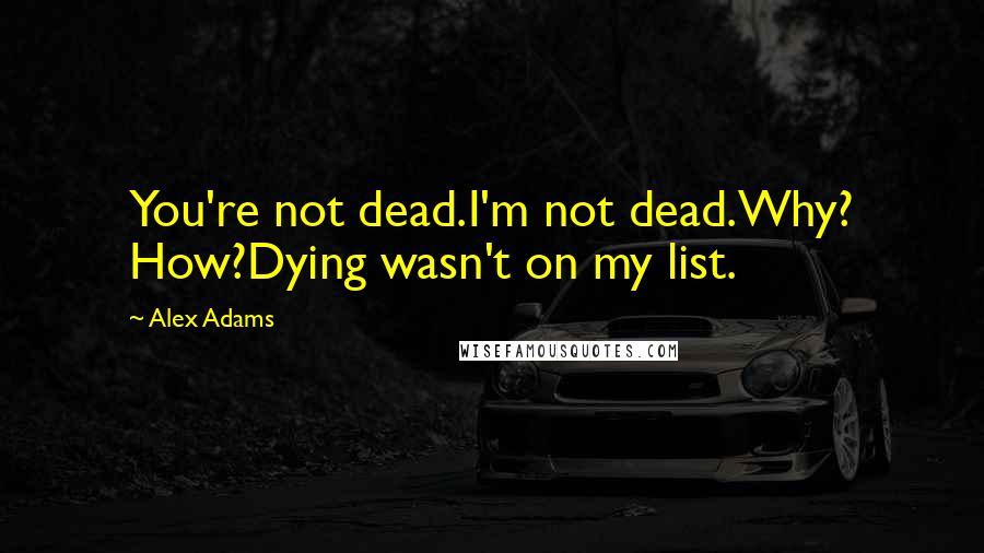 Alex Adams Quotes: You're not dead.I'm not dead.Why? How?Dying wasn't on my list.