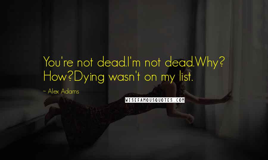 Alex Adams Quotes: You're not dead.I'm not dead.Why? How?Dying wasn't on my list.