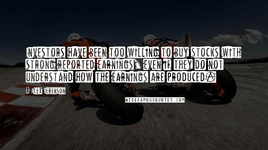 Alex Berenson Quotes: Investors have been too willing to buy stocks with strong reported earnings, even if they do not understand how the earnings are produced.