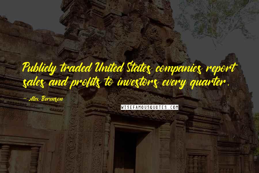 Alex Berenson Quotes: Publicly traded United States companies report sales and profits to investors every quarter.