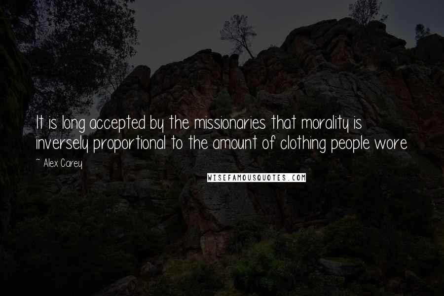 Alex Carey Quotes: It is long accepted by the missionaries that morality is inversely proportional to the amount of clothing people wore