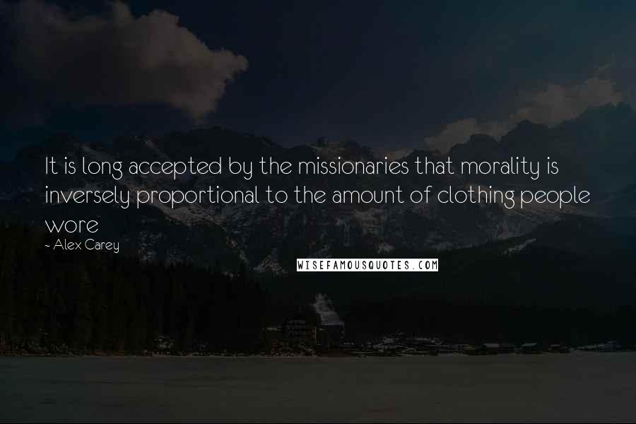 Alex Carey Quotes: It is long accepted by the missionaries that morality is inversely proportional to the amount of clothing people wore