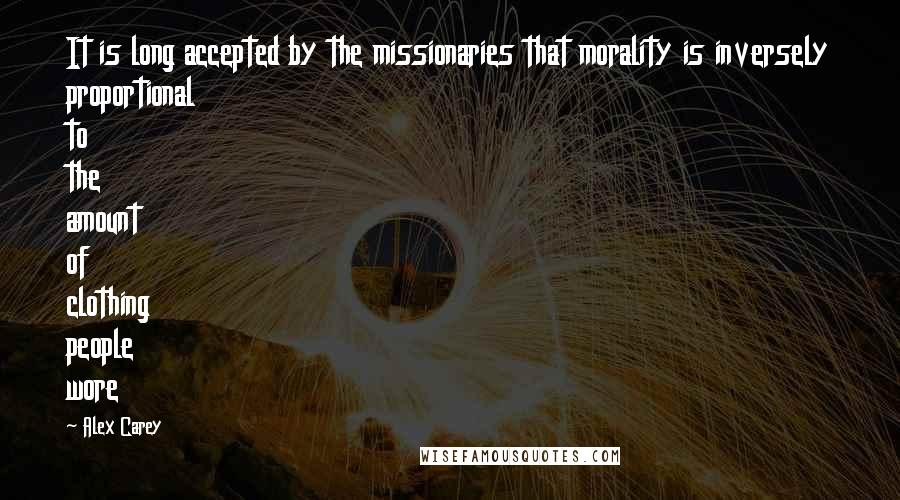 Alex Carey Quotes: It is long accepted by the missionaries that morality is inversely proportional to the amount of clothing people wore