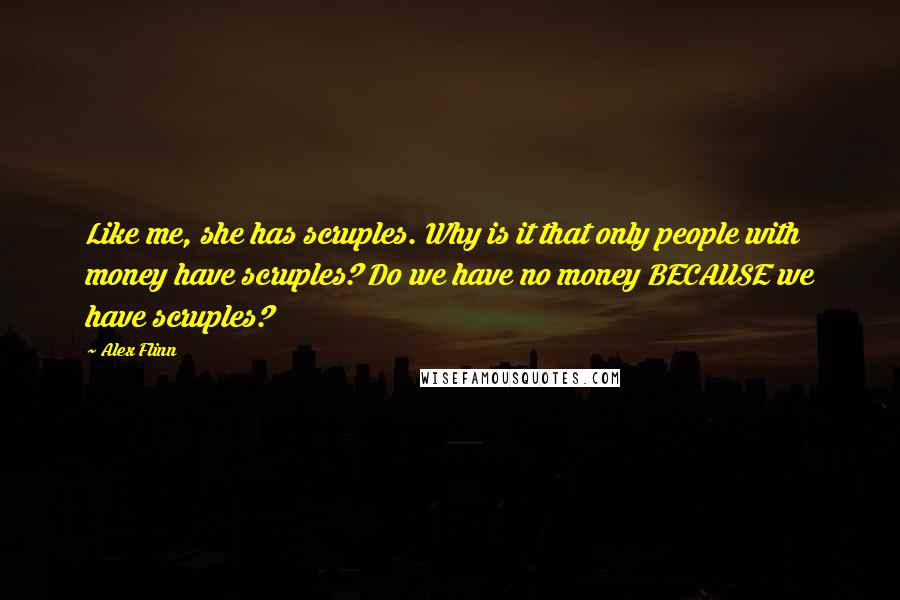 Alex Flinn Quotes: Like me, she has scruples. Why is it that only people with money have scruples? Do we have no money BECAUSE we have scruples?