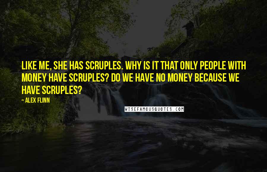 Alex Flinn Quotes: Like me, she has scruples. Why is it that only people with money have scruples? Do we have no money BECAUSE we have scruples?