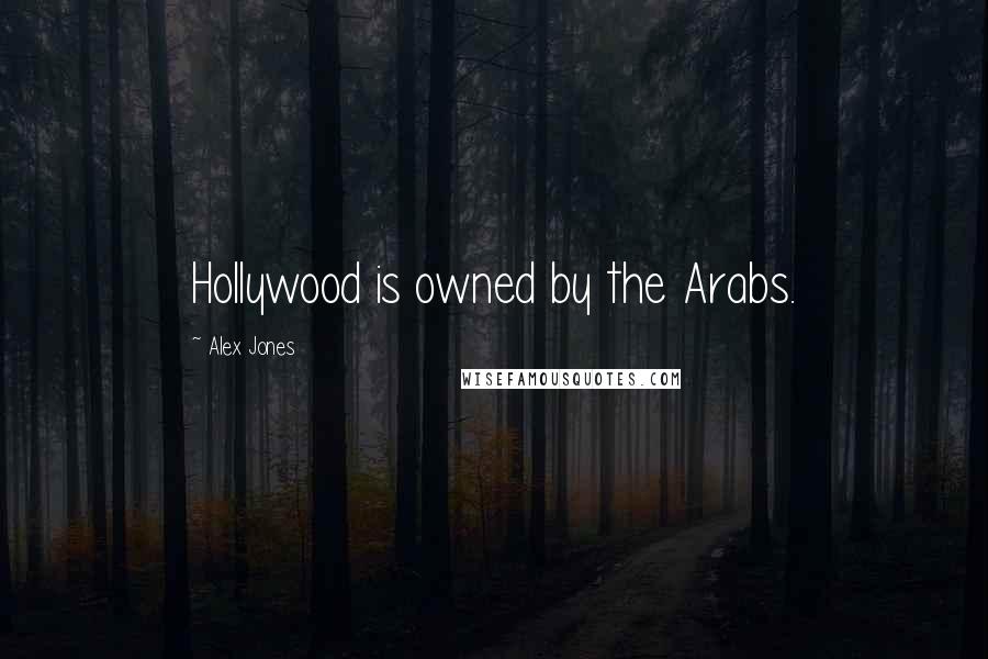 Alex Jones Quotes: Hollywood is owned by the Arabs.