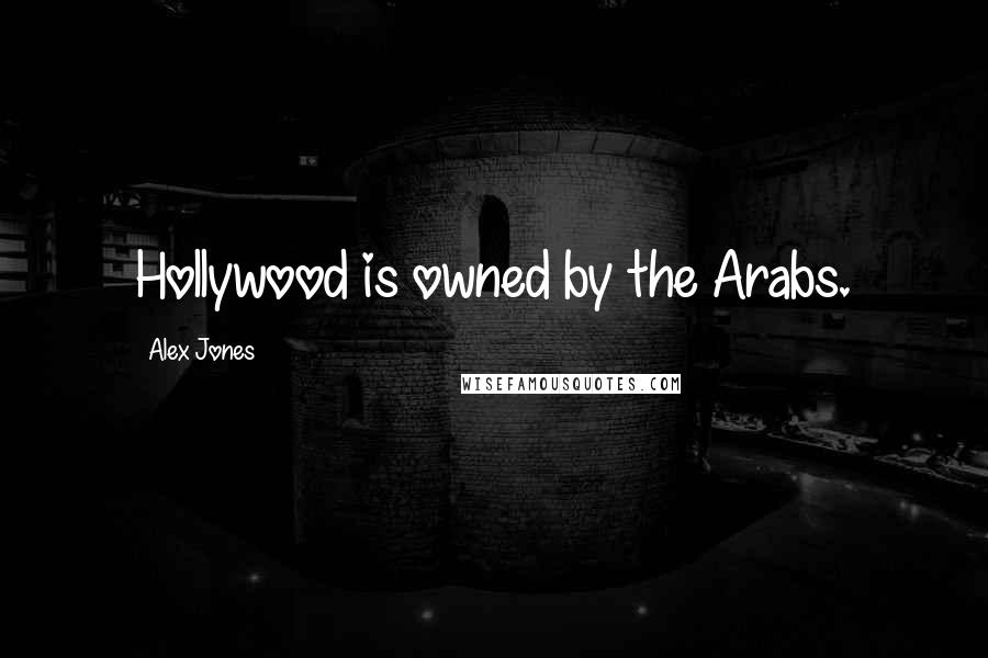 Alex Jones Quotes: Hollywood is owned by the Arabs.