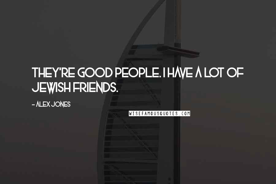 Alex Jones Quotes: They're good people. I have a lot of Jewish friends.