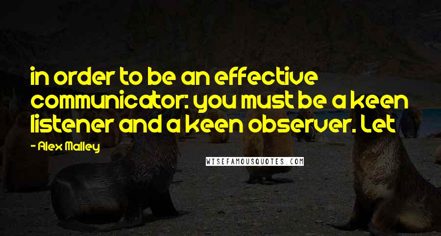 Alex Malley Quotes: in order to be an effective communicator: you must be a keen listener and a keen observer. Let