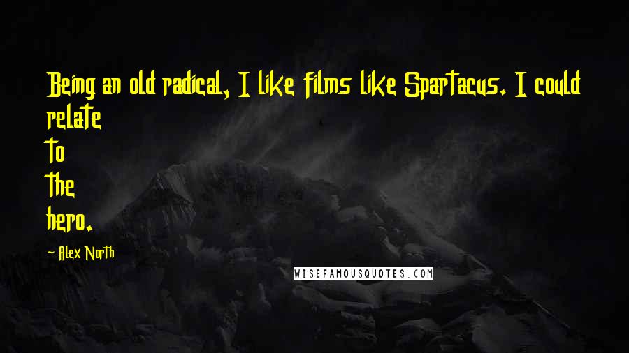 Alex North Quotes: Being an old radical, I like films like Spartacus. I could relate to the hero.