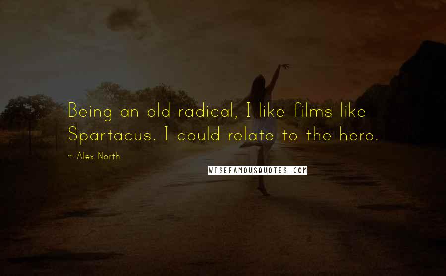 Alex North Quotes: Being an old radical, I like films like Spartacus. I could relate to the hero.