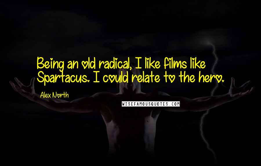 Alex North Quotes: Being an old radical, I like films like Spartacus. I could relate to the hero.