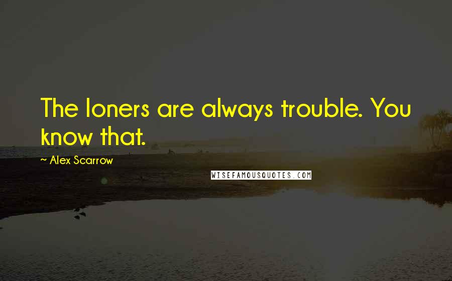 Alex Scarrow Quotes: The loners are always trouble. You know that.