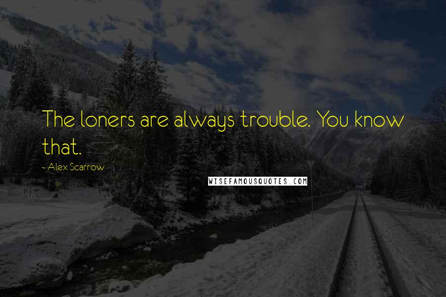 Alex Scarrow Quotes: The loners are always trouble. You know that.