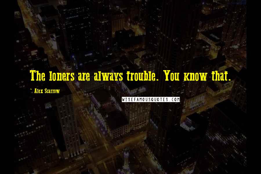 Alex Scarrow Quotes: The loners are always trouble. You know that.