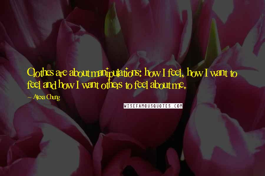 Alexa Chung Quotes: Clothes are about manipulations: how I feel, how I want to feel and how I want others to feel about me.